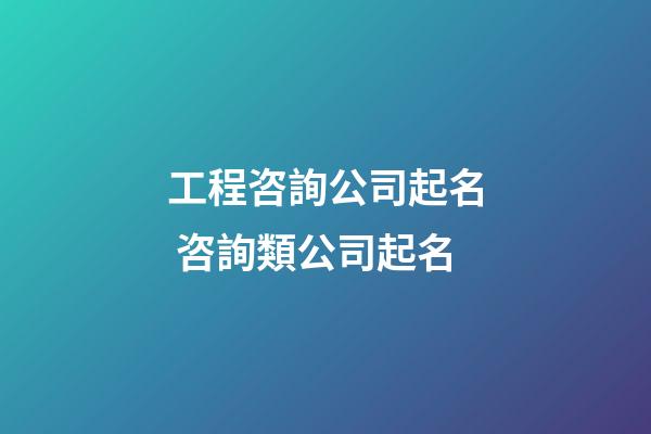 工程咨詢公司起名 咨詢類公司起名-第1張-公司起名-玄機派